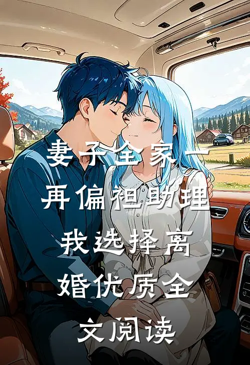 妻子全家一再偏袒助理，我选择离婚优质全文阅读