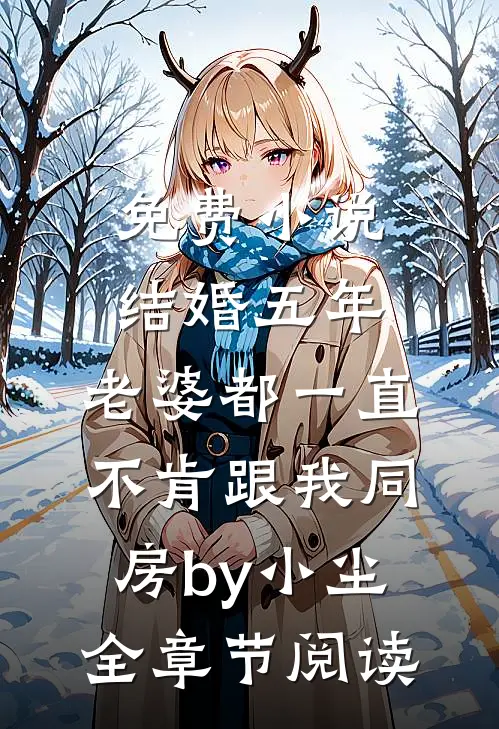 免费小说结婚五年，老婆都一直不肯跟我同房by小尘全章节阅读