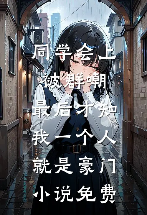同学会上被群嘲，最后才知我一个人就是豪门小说免费