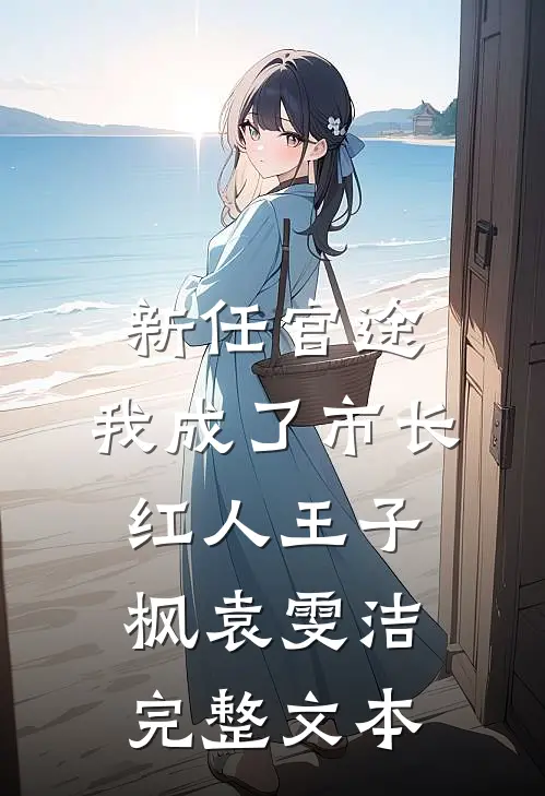 新任官途，我成了市长红人王子枫袁雯洁完整文本