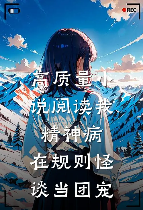 高质量小说阅读我，精神病，在规则怪谈当团宠