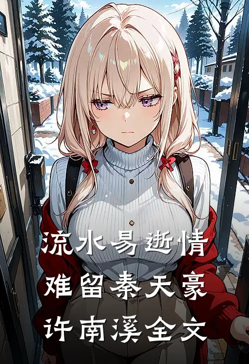 流水易逝情难留秦天豪许南溪全文