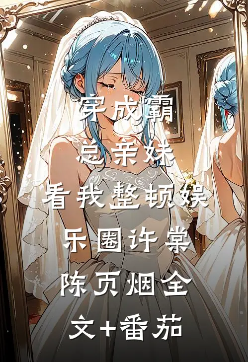穿成霸总亲妹，看我整顿娱乐圈许棠陈页烟全文+番茄
