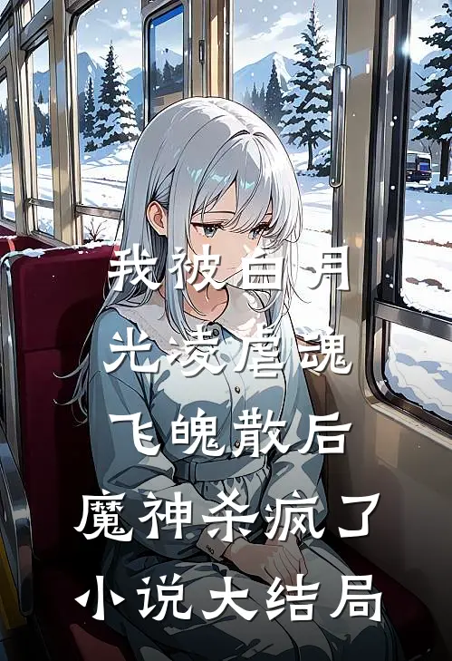 我被白月光凌虐魂飞魄散后，魔神杀疯了小说大结局
