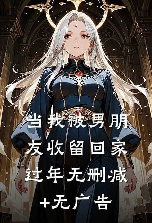 当我被男朋友收留回家过年无删减+无广告