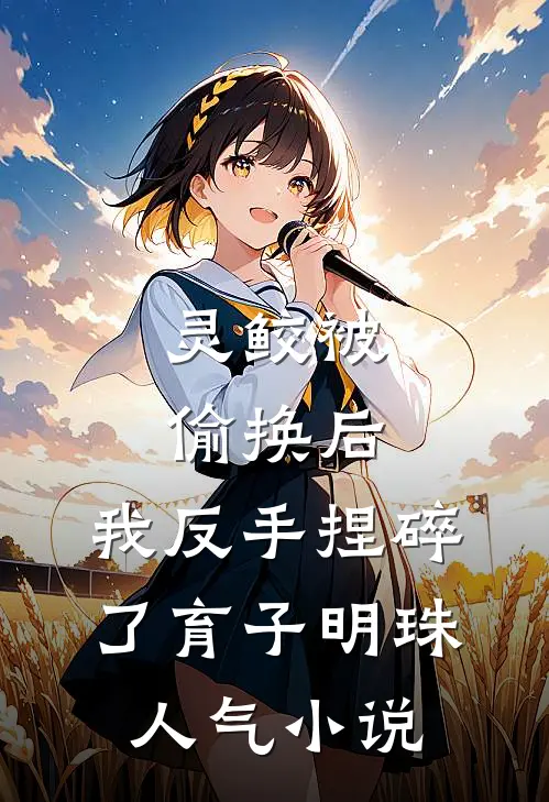 灵鲛被偷换后，我反手捏碎了育子明珠人气小说