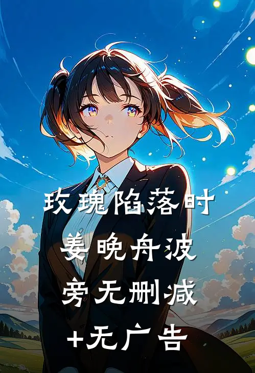 玫瑰陷落时姜晚舟波旁无删减+无广告