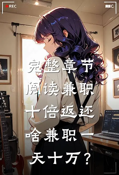 完整章节阅读兼职十倍返还，啥兼职一天十万？