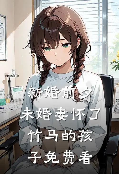 新婚前夕，未婚妻怀了竹马的孩子免费看
