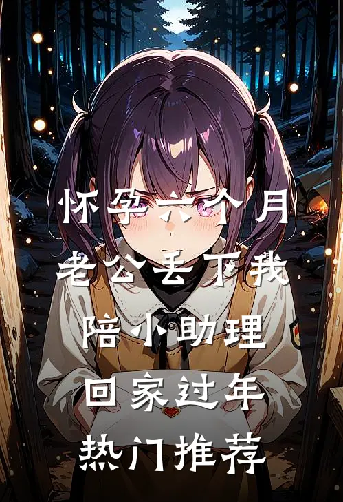 怀孕六个月，老公丢下我陪小助理回家过年热门推荐