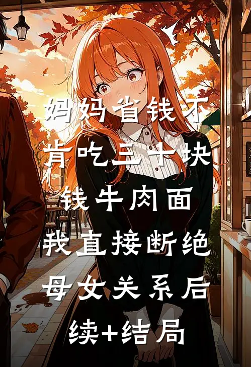 妈妈省钱不肯吃三十块钱牛肉面，我直接断绝母女关系后续+结局