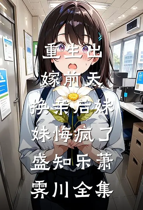 重生出嫁前天，换亲后妹妹悔疯了盛知乐萧霁川全集
