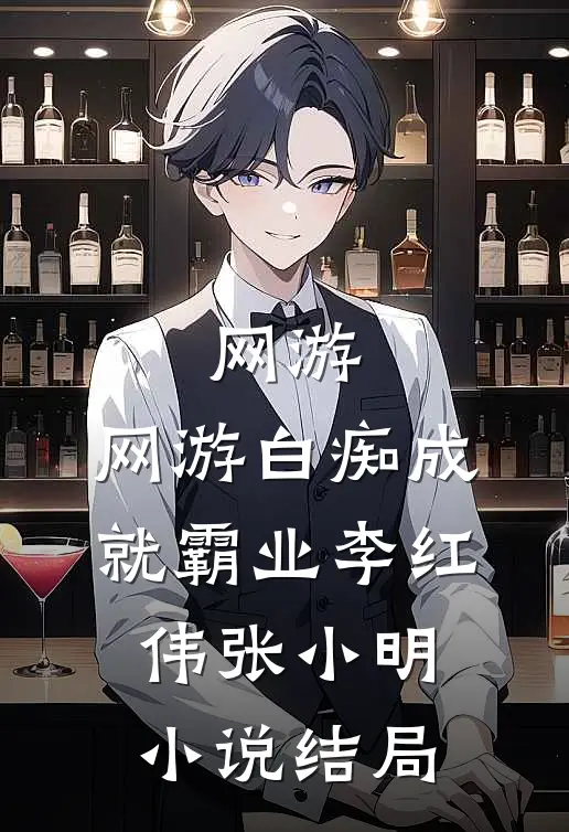 网游：网游白痴成就霸业李红伟张小明小说结局
