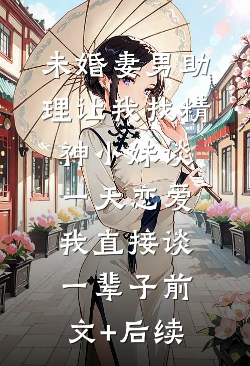 未婚妻男助理让我找精神小妹谈一天恋爱，我直接谈一辈子前文+后续