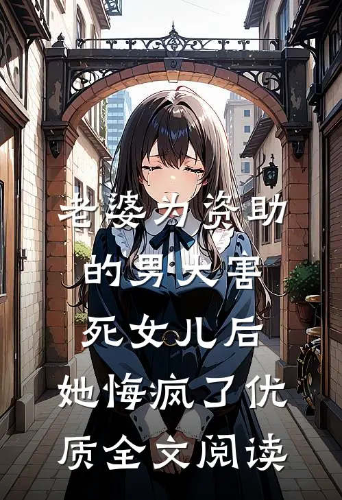 老婆为资助的男大害死女儿后，她悔疯了优质全文阅读
