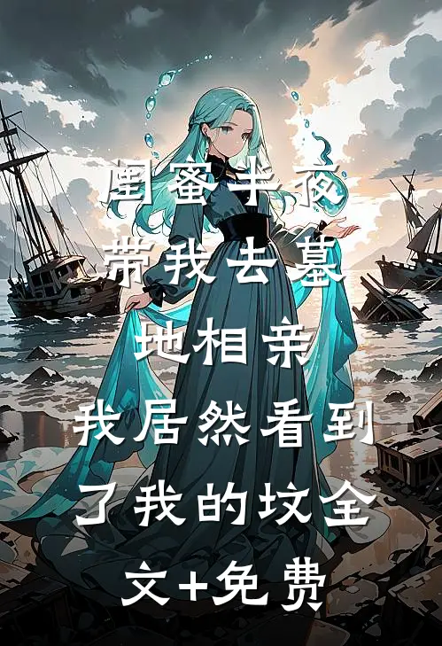 闺蜜半夜带我去墓地相亲，我居然看到了我的坟全文+免费
