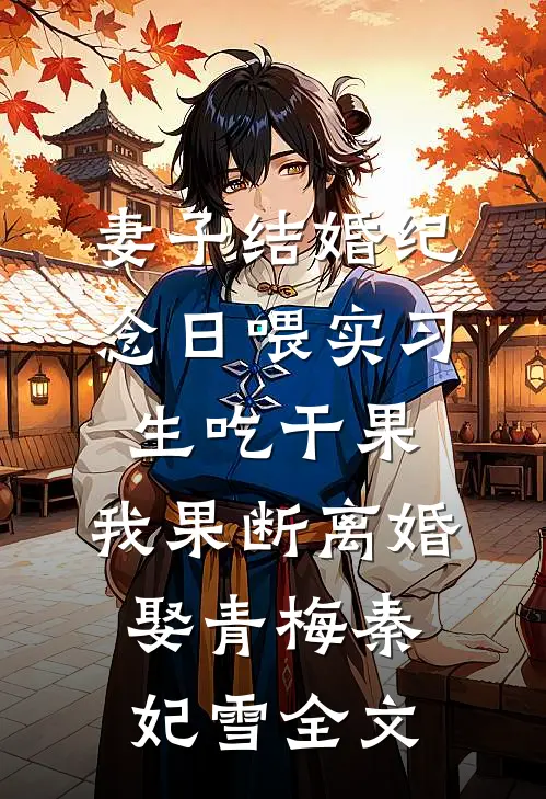 妻子结婚纪念日喂实习生吃干果，我果断离婚娶青梅秦妃雪全文