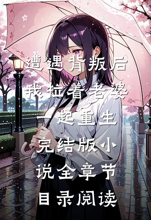 遭遇背叛后，我拉着老婆一起重生完结版小说全章节目录阅读