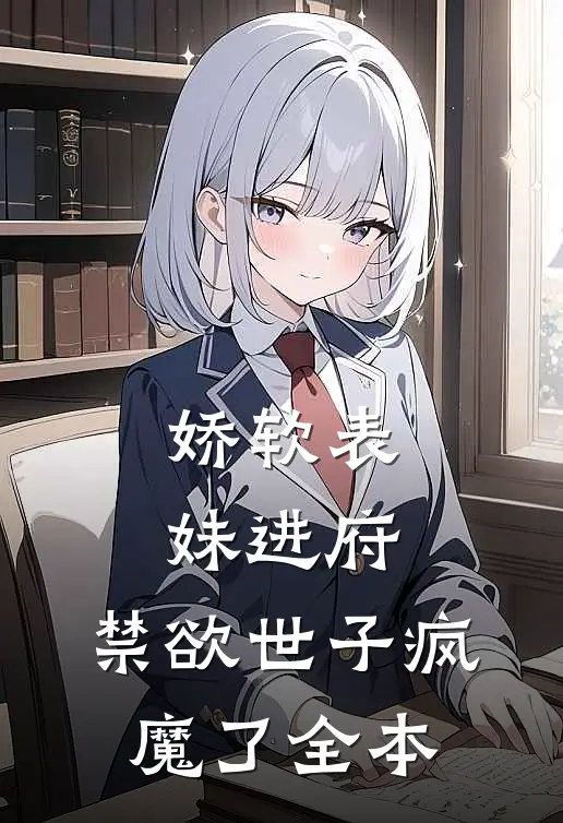 娇软表妹进府：禁欲世子疯魔了全本