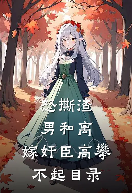 怒撕渣男和离，嫁奸臣高攀不起目录