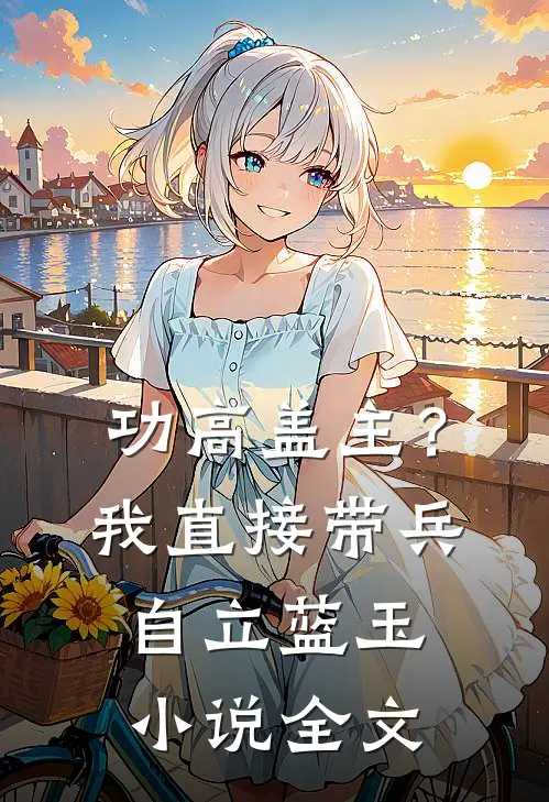 功高盖主？我直接带兵自立蓝玉小说全文