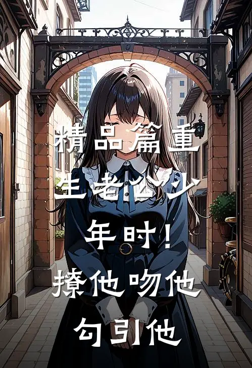 精品篇重生老公少年时！撩他吻他勾引他