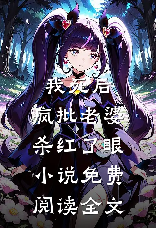 我死后，疯批老婆杀红了眼小说免费阅读全文
