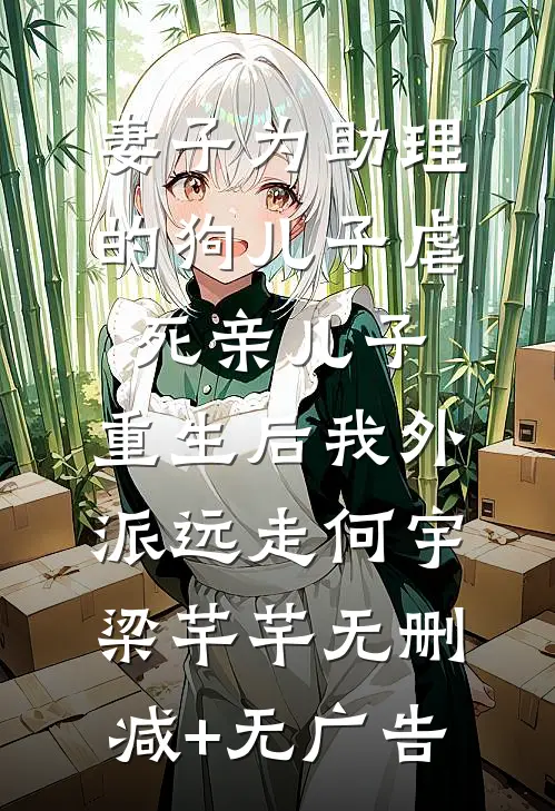 妻子为助理的狗儿子虐死亲儿子，重生后我外派远走何宇梁芊芊无删减+无广告