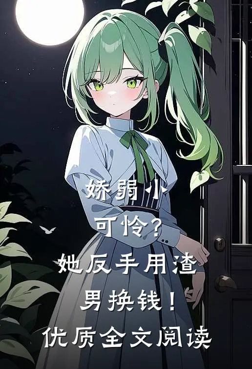 娇弱小可怜？她反手用渣男换钱！优质全文阅读