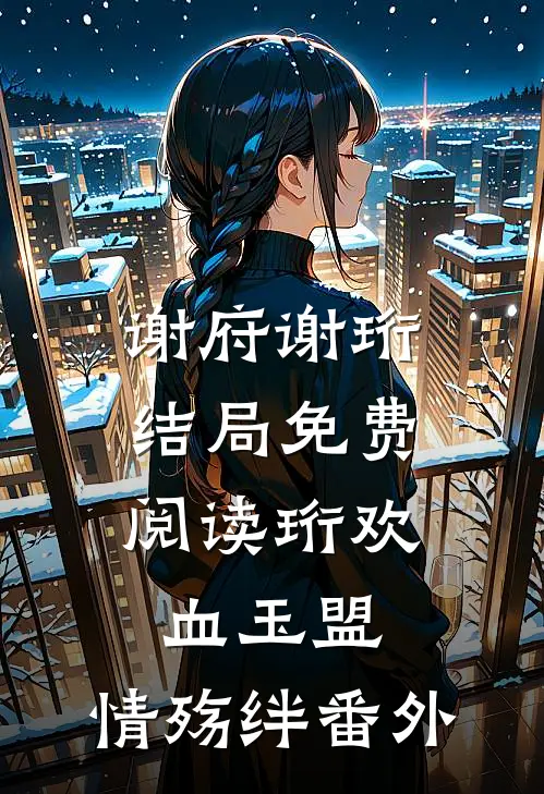 谢府谢珩结局免费阅读珩欢：血玉盟，情殇绊番外