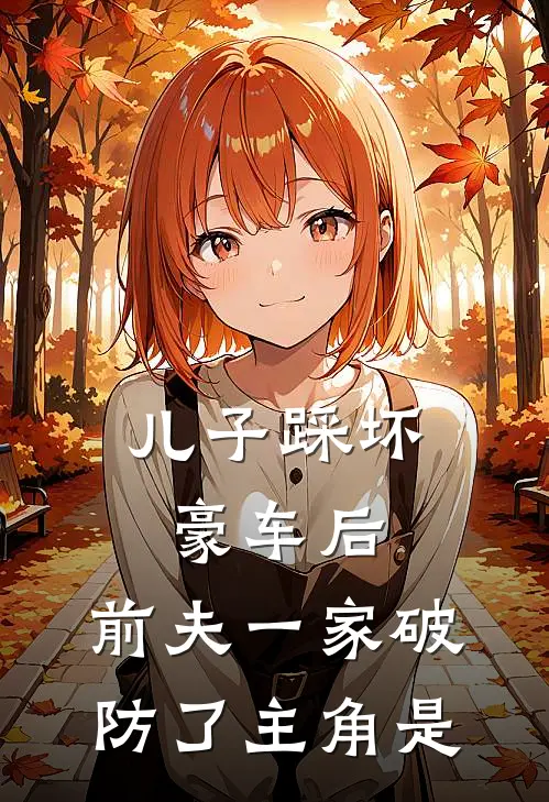 儿子踩坏豪车后，前夫一家破防了主角是