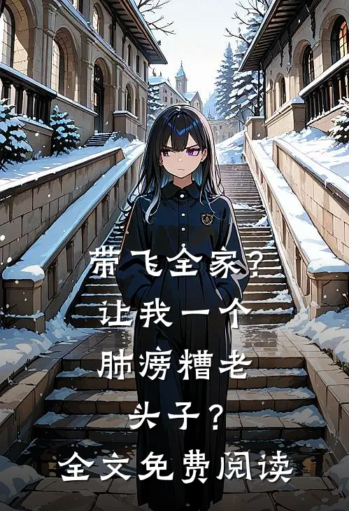 带飞全家？让我一个肺痨糟老头子？全文免费阅读