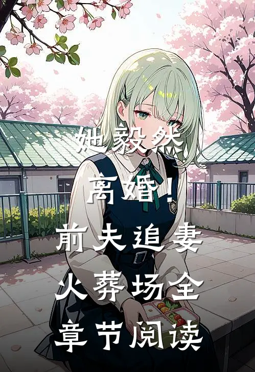 她毅然离婚！前夫追妻火葬场全章节阅读