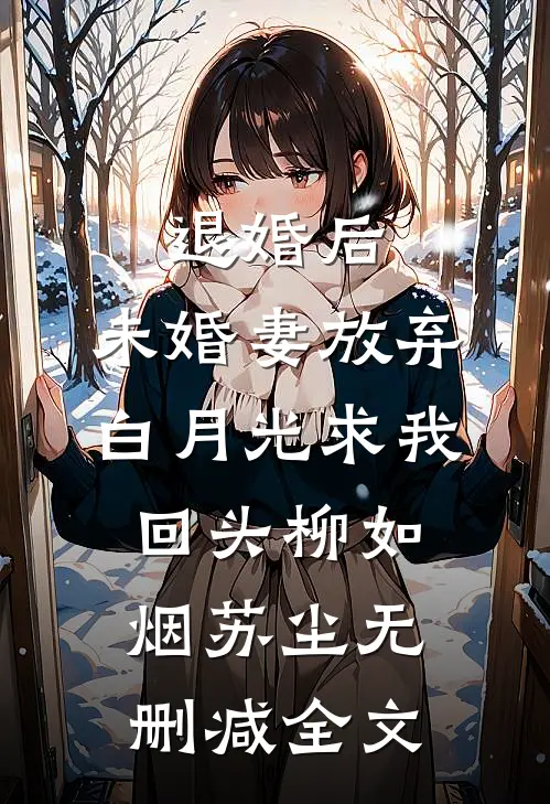 退婚后，未婚妻放弃白月光求我回头柳如烟苏尘无删减全文