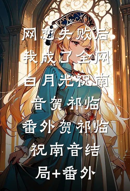 网恋失败后我成了全网白月光祝南音贺祁临：  番外贺祁临祝南音结局+番外