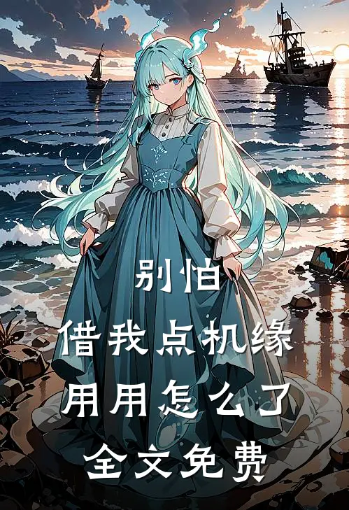 别怕，借我点机缘用用怎么了全文免费