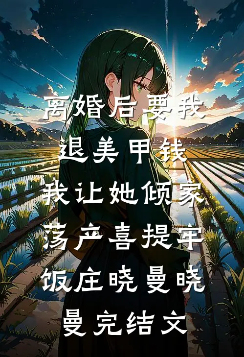 离婚后要我退美甲钱，我让她倾家荡产喜提牢饭庄晓曼晓曼完结文