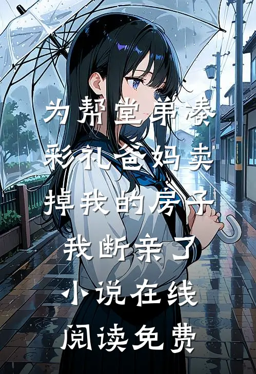 为帮堂弟凑彩礼爸妈卖掉我的房子，我断亲了小说在线阅读免费