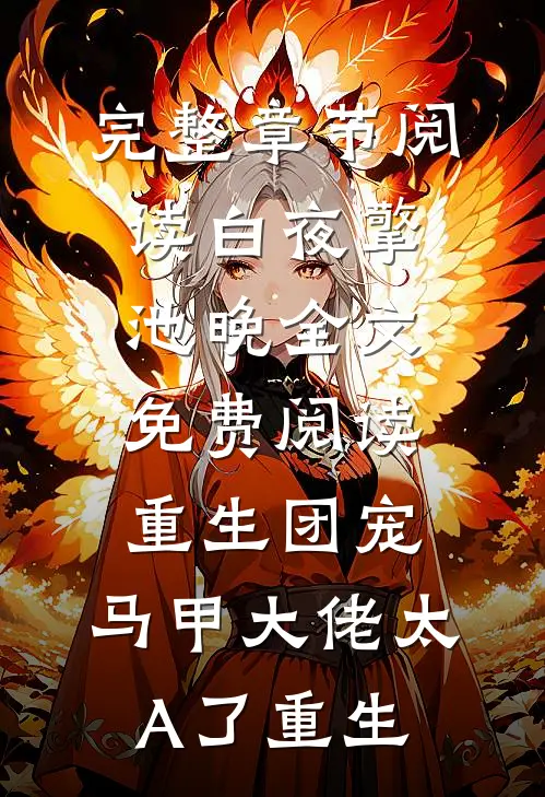 完整章节阅读白夜擎池晚全文免费阅读重生团宠:马甲大佬太A了重生
