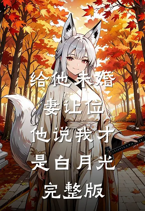 给他未婚妻让位，他说我才是白月光完整版
