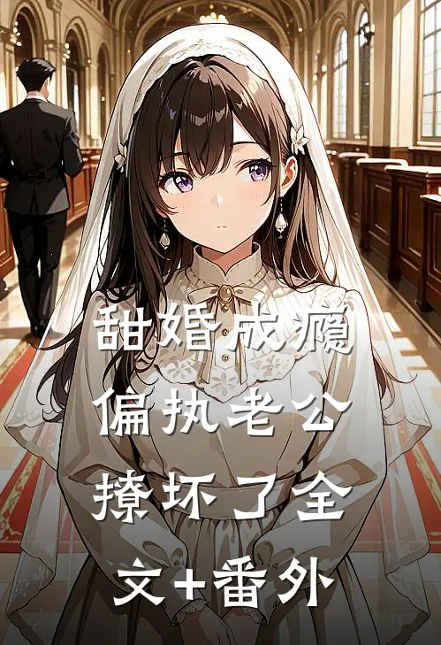 甜婚成瘾，偏执老公撩坏了全文+番外