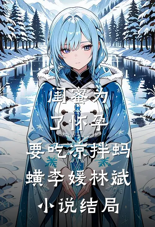 闺蜜为了怀孕，要吃凉拌蚂蟥李媛林斌小说结局