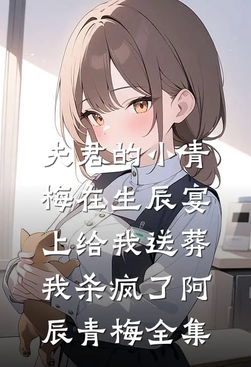 夫君的小青梅在生辰宴上给我送葬，我杀疯了阿辰青梅全集