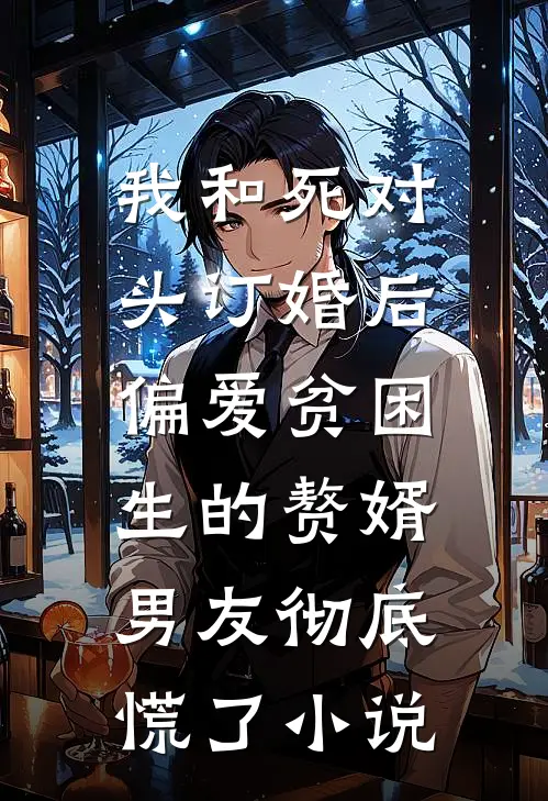 我和死对头订婚后，偏爱贫困生的赘婿男友彻底慌了小说