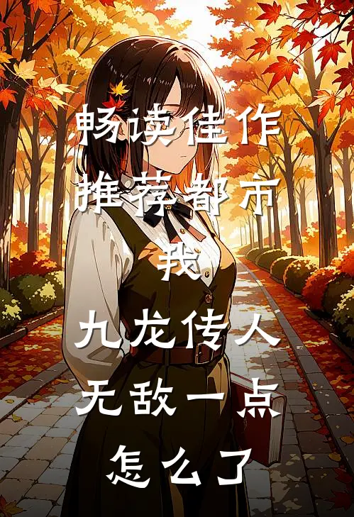 畅读佳作推荐都市：我，九龙传人，无敌一点怎么了