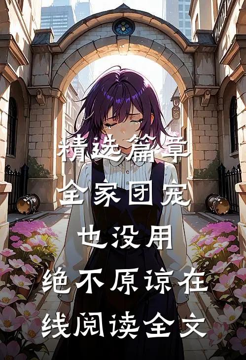 精选篇章全家团宠也没用,绝不原谅在线阅读全文
