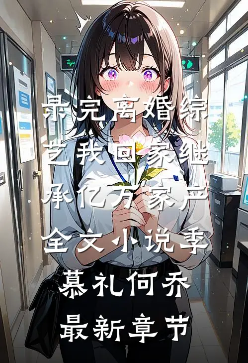 录完离婚综艺我回家继承亿万家产全文小说季慕礼何乔最新章节
