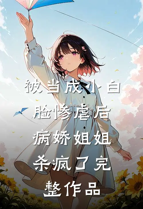 被当成小白脸惨虐后，病娇姐姐杀疯了完整作品