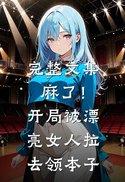 完整文集麻了！开局被漂亮女人拉去领本子