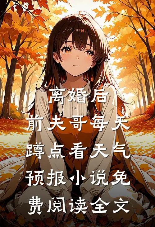 离婚后，前夫哥每天蹲点看天气预报小说免费阅读全文